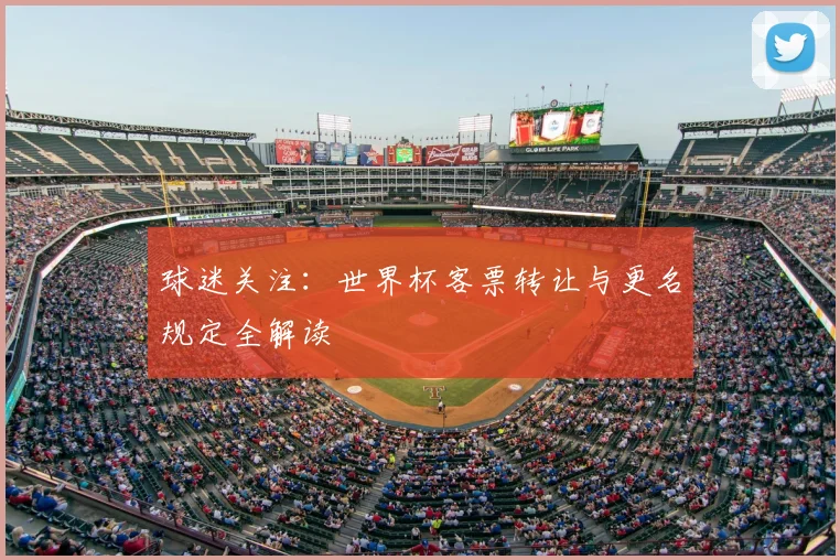球迷关注：世界杯客票转让与更名规定全解读
