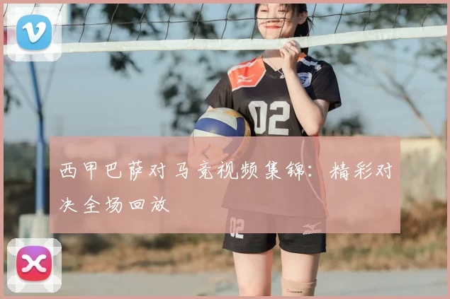 西甲巴萨对马竞视频集锦:精彩对决全场回放