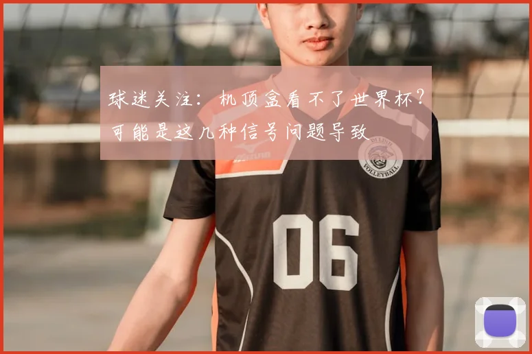 球迷关注：机顶盒看不了世界杯？可能是这几种信号问题导致