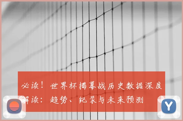 必读!世界杯揭幕战历史数据深度解读:趋势、纪录与未来预测