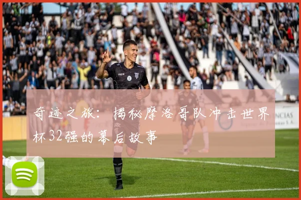 奇迹之旅:揭秘摩洛哥队冲击世界杯32强的幕后故事