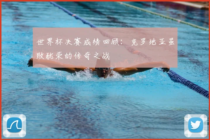 世界杯决赛成绩回顾：克罗地亚虽败犹荣的传奇之战