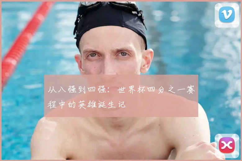 从八强到四强:世界杯四分之一赛程中的英雄诞生记