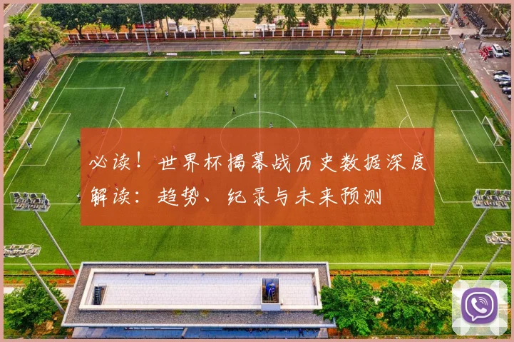 必读！世界杯揭幕战历史数据深度解读：趋势、纪录与未来预测