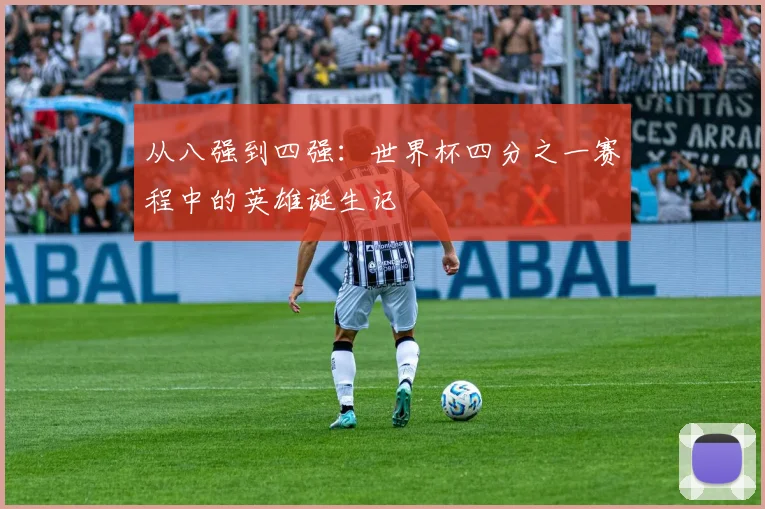 从八强到四强:世界杯四分之一赛程中的英雄诞生记