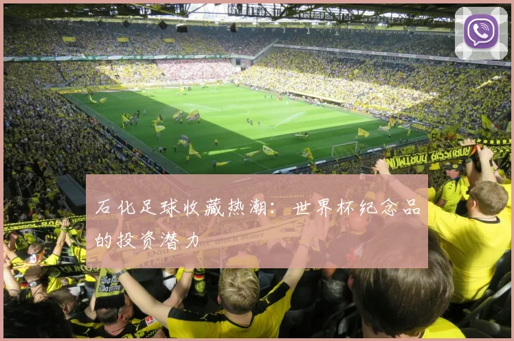 石化足球收藏热潮:世界杯纪念品的投资潜力