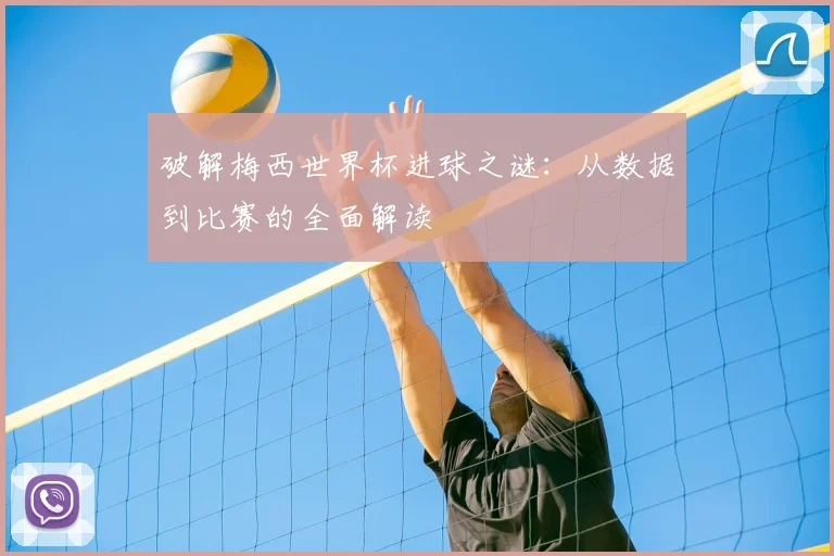 破解梅西世界杯进球之谜:从数据到比赛的全面解读