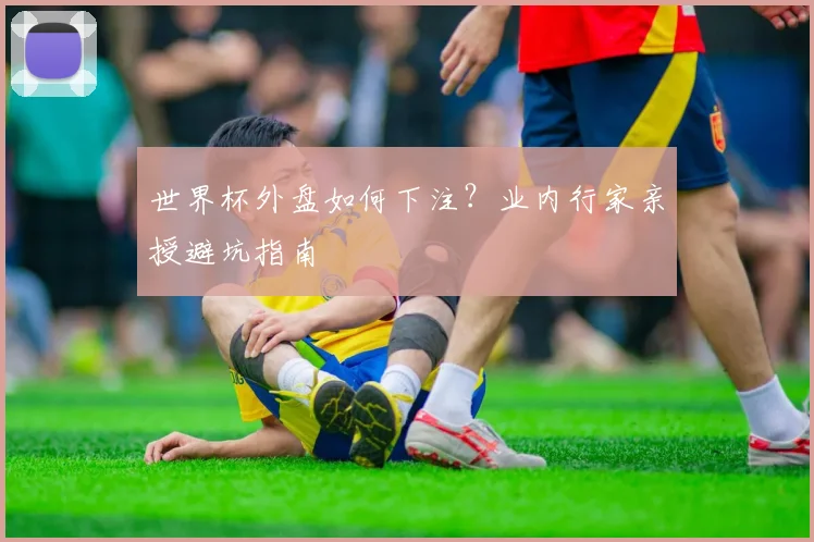 世界杯外盘如何下注?业内行家亲授避坑指南