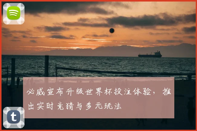 必威宣布升级世界杯投注体验,推出实时竞猜与多元玩法